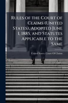 Rules of the Court of Claims (United States) Adopted June 1 1885 and Statutes Applicable to the Same