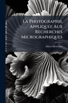 La Photographie Appliquée Aux Recherches Micrographiques
