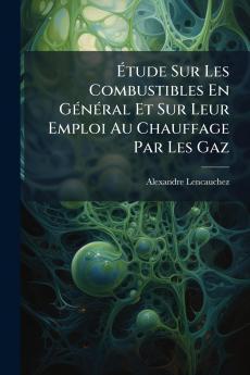 Étude Sur Les Combustibles En Général Et Sur Leur Emploi Au Chauffage Par Les Gaz