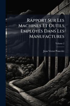 Rapport Sur Les Machines Et Outils Employés Dans Les Manufactures; Volume 2