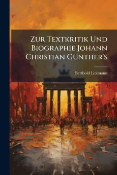 Zur Textkritik Und Biographie Johann Christian Günther's