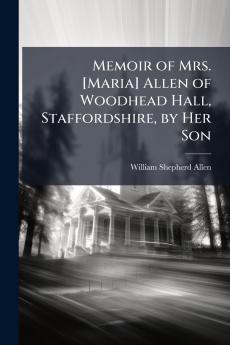Memoir of Mrs. [Maria] Allen of Woodhead Hall Staffordshire by Her Son