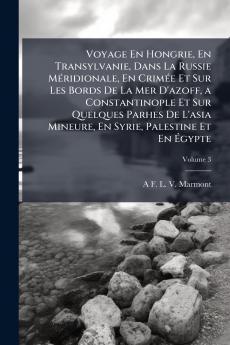 Voyage En Hongrie En Transylvanie Dans La Russie Méridionale En Crimée Et Sur Les Bords De La Mer D'azoff a Constantinople Et Sur Quelques Parhes De L'asia Mineure En Syrie Palestine Et En Égypte; Volume 3