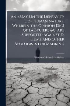 An Essay On the Depravity ... of Human Nature Wherein the Opinion [Sic] of La Bruiere &c. Are Supported Against D. Hume and Other Apologists for Mankind