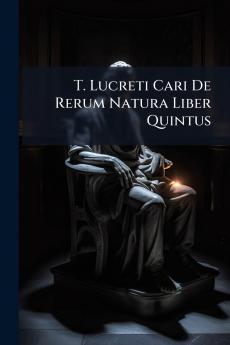 T. Lucreti Cari De Rerum Natura Liber Quintus