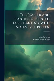 The Psalter and Canticles Pointed for Chanting With Notes by H. Pullen