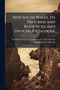 New South Wales Its Progress and Resources; and Official Catalogue