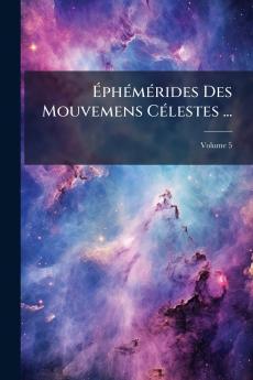 Éphémérides Des Mouvemens Célestes ...; Volume 5