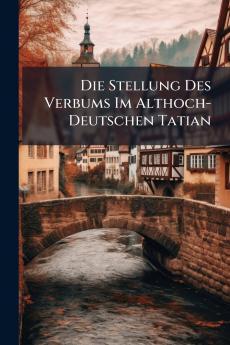 Die Stellung Des Verbums Im Althoch-Deutschen Tatian