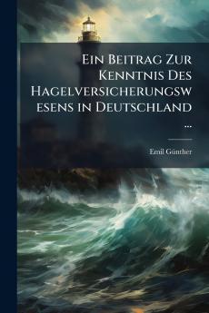 Ein Beitrag Zur Kenntnis Des Hagelversicherungswesens in Deutschland ...
