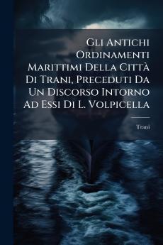 Gli Antichi Ordinamenti Marittimi Della Città Di Trani Preceduti Da Un Discorso Intorno Ad Essi Di L. Volpicella