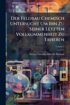 Der Feldbau Chemisch Untersucht Um Ihn Zu Seiner Letzten Vollkommenheit Zu Erheben; Volume 2