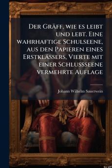 Der Gräff wie es leibt und lebt. Eine wahrhaftige Schulseene aus den Papieren eines Erstklässers Vierte mit einer Schlußseene vermehrte Auflage