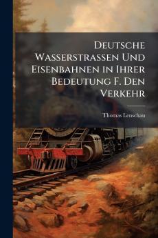 Deutsche Wasserstrassen Und Eisenbahnen in Ihrer Bedeutung F. Den Verkehr