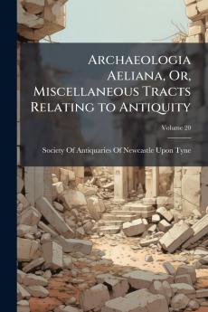 Archaeologia Aeliana Or Miscellaneous Tracts Relating to Antiquity; Volume 20