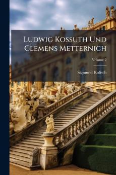Ludwig Kossuth Und Clemens Metternich; Volume 2