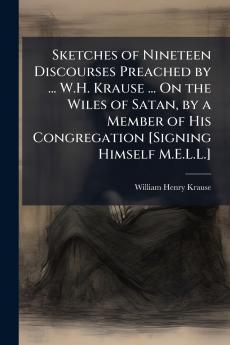 Sketches of Nineteen Discourses Preached by ... W.H. Krause ... On the Wiles of Satan by a Member of His Congregation [Signing Himself M.E.L.L.]