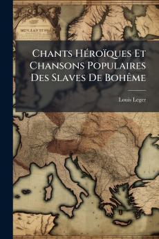 Chants Héroïques Et Chansons Populaires Des Slaves De Bohême