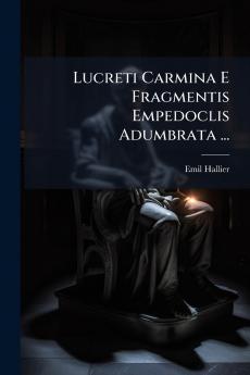 Lucreti Carmina E Fragmentis Empedoclis Adumbrata ...