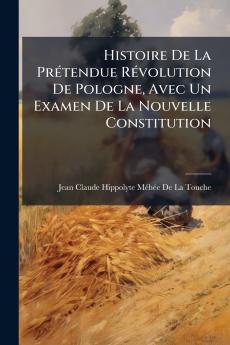 Histoire De La Prétendue Révolution De Pologne Avec Un Examen De La Nouvelle Constitution