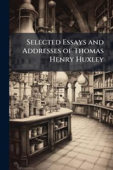 Selected Essays and Addresses of Thomas Henry Huxley
