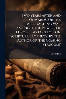 Two Years After and Onwards Or the Approaching War Amongst the Powers of Europe ... As Foretold in Scripture Prophecy by the Author of 'the Coming Struggle'