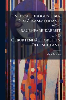 Untersuchungen Über Den Zusammenhang Von Frauenfabrikarbeit Und Geburtenhäufigkeit in Deutschland