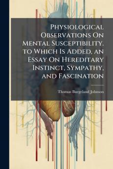Physiological Observations On Mental Susceptibility. to Which Is Added an Essay On Hereditary Instinct Sympathy and Fascination