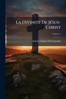 La Divinité De Jésus-Christ; Volume 1