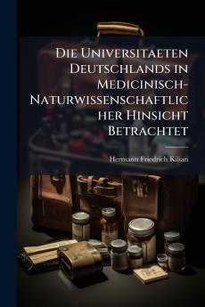Die Universitaeten Deutschlands in Medicinisch-Naturwissenschaftlicher Hinsicht Betrachtet
