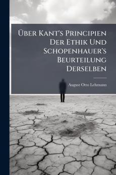 Über Kant's Principien Der Ethik Und Schopenhauer's Beurteilung Derselben