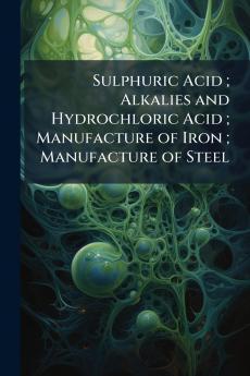 Sulphuric Acid ; Alkalies and Hydrochloric Acid ; Manufacture of Iron ; Manufacture of Steel