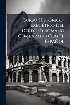 Curso Histórico-Exegético Del Derecho Romano Comparado Con El Español; Volume 1