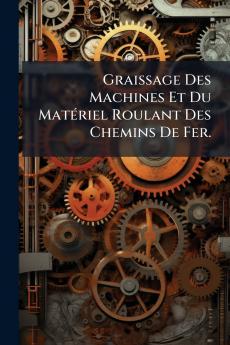 Graissage Des Machines Et Du Matériel Roulant Des Chemins De Fer.