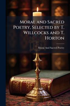 Moral and Sacred Poetry Selected by T. Willcocks and T. Horton
