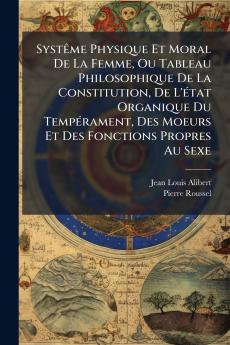 Systême Physique Et Moral De La Femme Ou Tableau Philosophique De La Constitution De L'état Organique Du Tempérament Des Moeurs Et Des Fonctions Propres Au Sexe