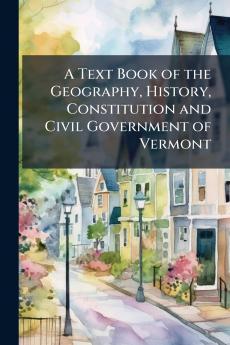 A Text Book of the Geography History Constitution and Civil Government of Vermont