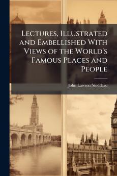 Lectures Illustrated and Embellished With Views of the World's Famous Places and People