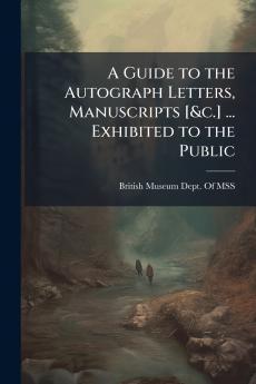 A Guide to the Autograph Letters Manuscripts [&c.] ... Exhibited to the Public