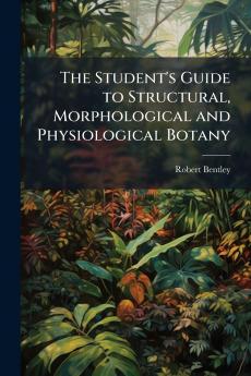 The Student's Guide to Structural Morphological and Physiological Botany