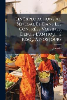 Les Explorations Au Sénégal Et Dans Les Contrées Voisines Depuis L'antiquité Jusqu'à Nos Jours
