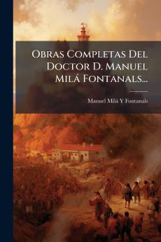 Obras Completas Del Doctor D. Manuel Milá Fontanals...