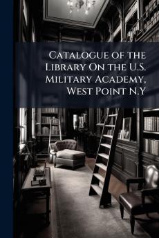 Catalogue of the Library On the U.S. Military Academy West Point N.Y