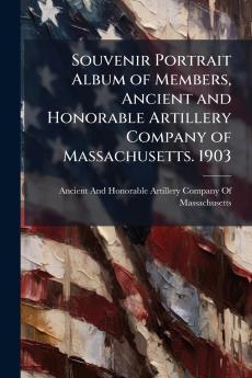 Souvenir Portrait Album of Members Ancient and Honorable Artillery Company of Massachusetts. 1903