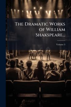 The Dramatic Works of William Shakspeare...