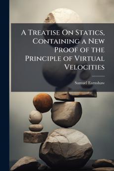 A Treatise On Statics Containing a New Proof of the Principle of Virtual Velocities