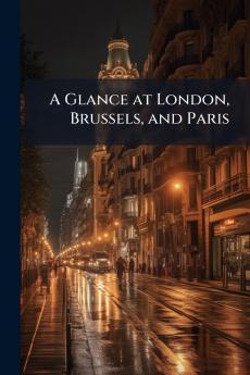 A Glance at London Brussels and Paris