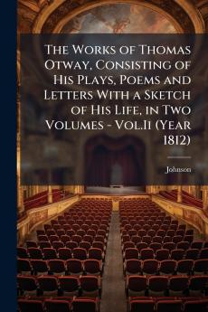 The Works of Thomas Otway Consisting of His Plays Poems and Letters With a Sketch of His Life in Two Volumes - Vol.Ii (Year 1812)