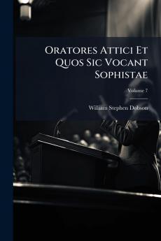Oratores Attici Et Quos Sic Vocant Sophistae; Volume 7