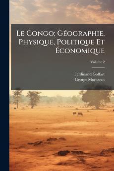 Le Congo; Géographie Physique Politique Et Économique